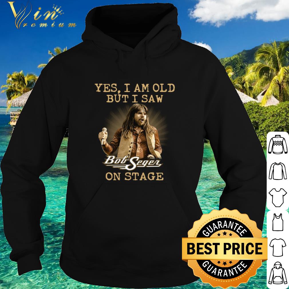 Nice Yes I am Old But I Saw Bob Seger On Stage shirt