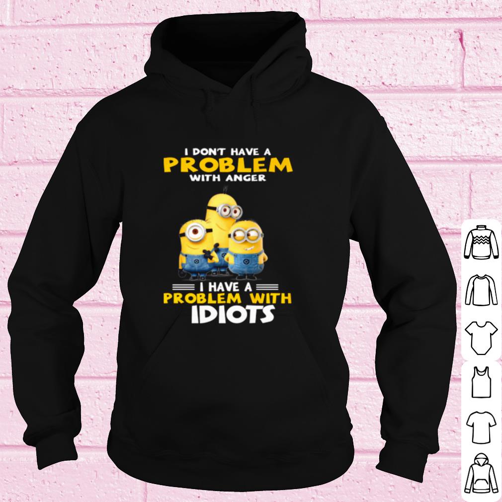 Minions I Don't Have A Problem With Anger I Have A Problem With Idiots shirt
