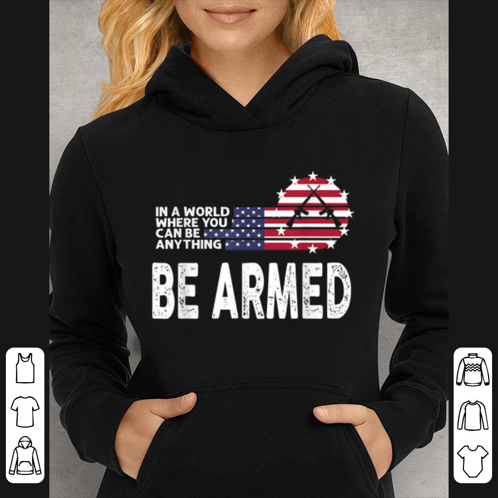 Premium In World Where You Can Be Anything Be Armed American Flag shirt
