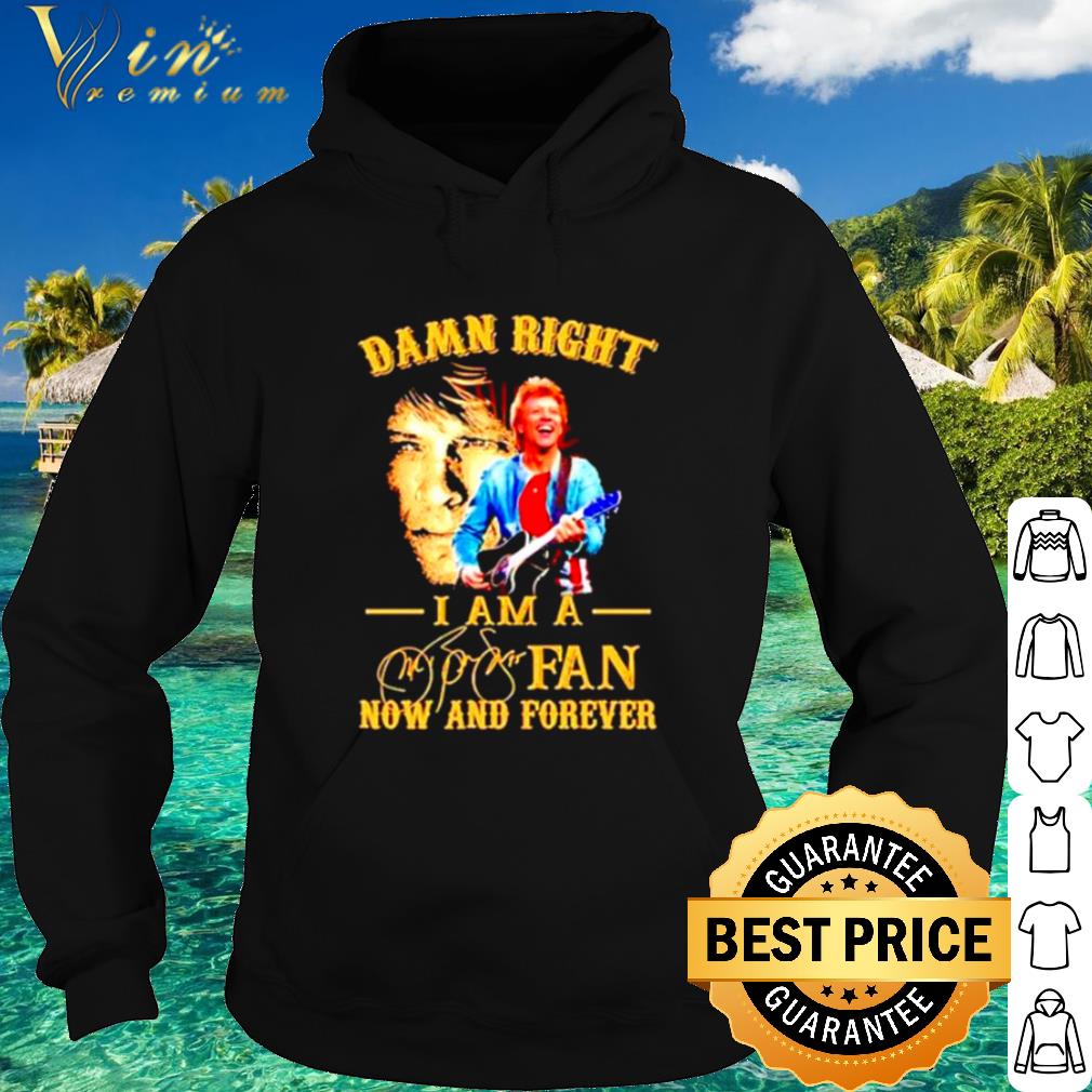 Nice Damn Right I Am A Jon Bon Jovi Fan Now And Forever Signature shirt