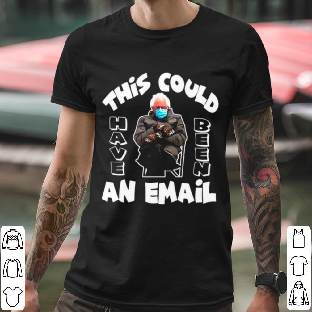 Premium The Bernie Sanders This Could Have Been An Email 2021 Inauguration shirt