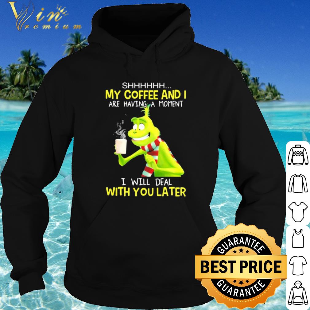 Official Grinch My Coffee And I Are Having A Moment I Will Deal With You Later shirt
