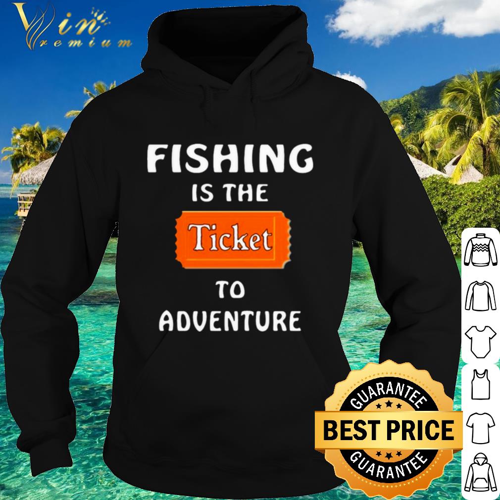 Best Fishing Is The Ticket To Adventure shirt