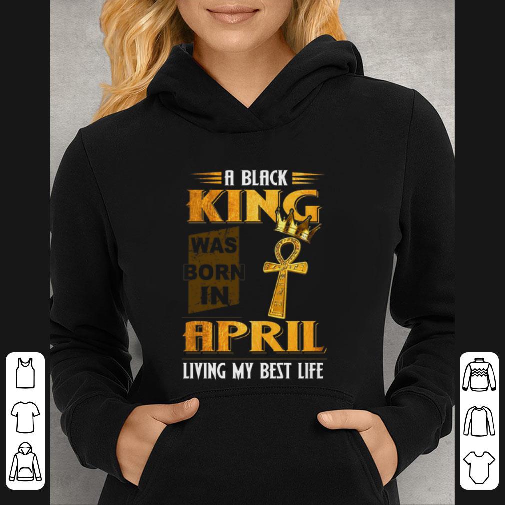 Great A black King was born in April living my best life shirt