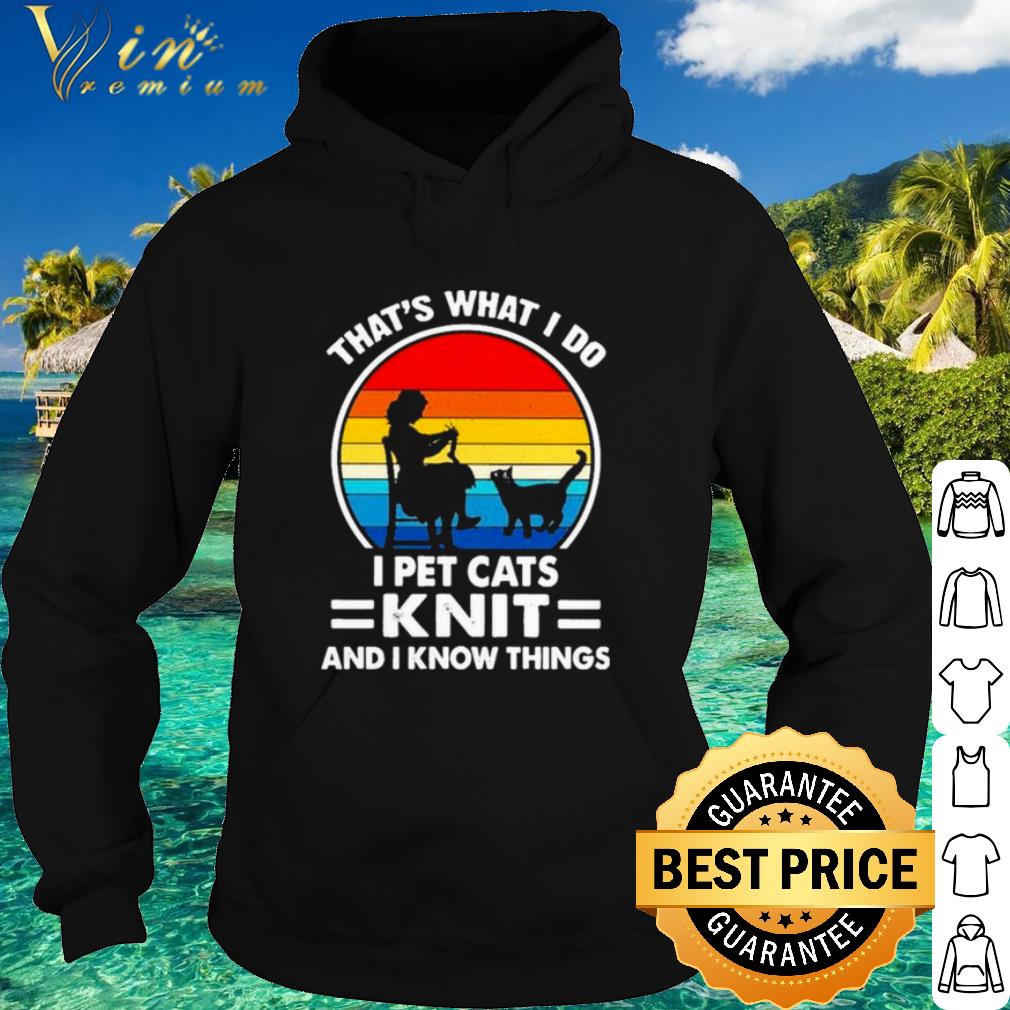 Best That's What I Do I Pet Cats Knit And I Know Things Vintage shirt