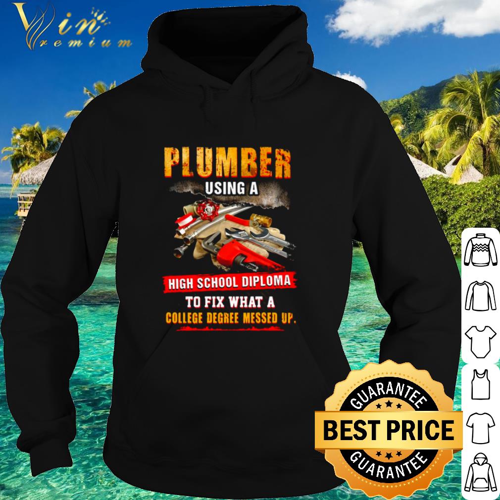Best Plumber Using A High School Diploma To Fix What A College Degree Messed Up shirt