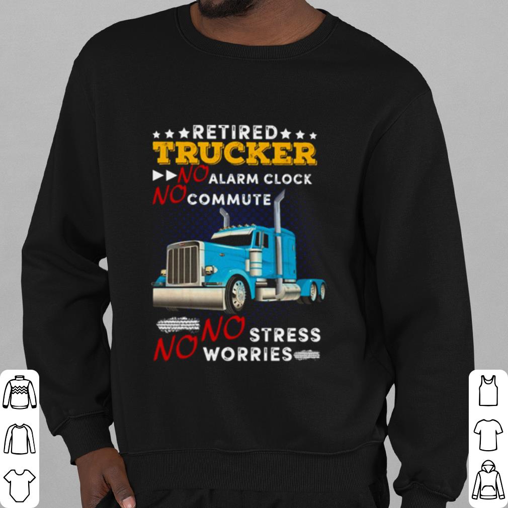 Official Retired Trucker No Alarm Clock No Commute No Stress No Worries shirt