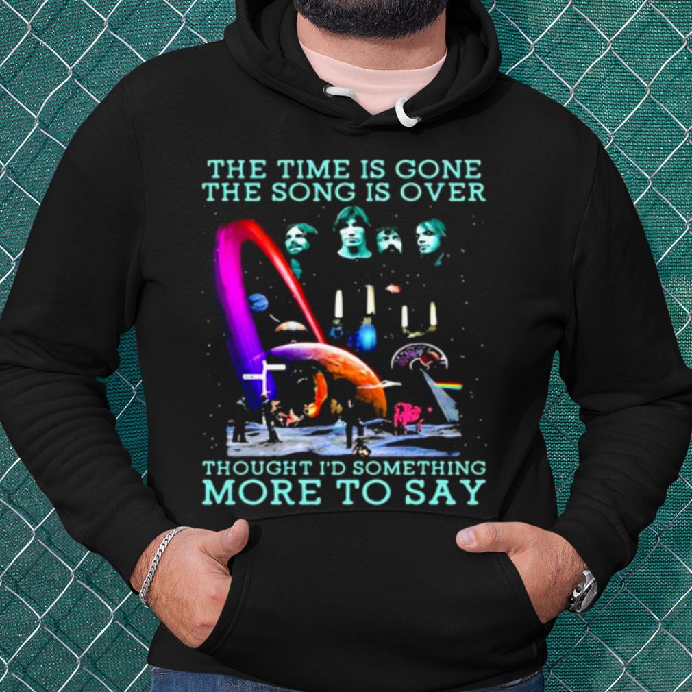 Best The Time Is Gone The Song Is Over Thought I'd Something More To Say shirt