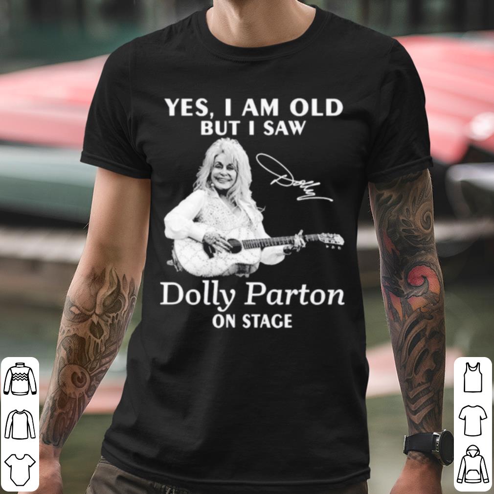 Best Yes I Am Old But I Saw Dolly Parton On Stage Signature shirt