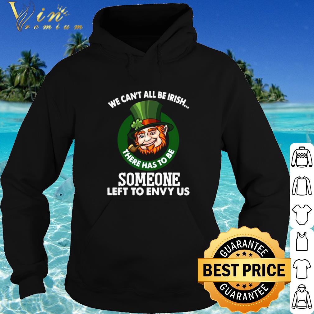 Official We Can't All Be Irish There Has To Be Someone Left To Envy Us shirt