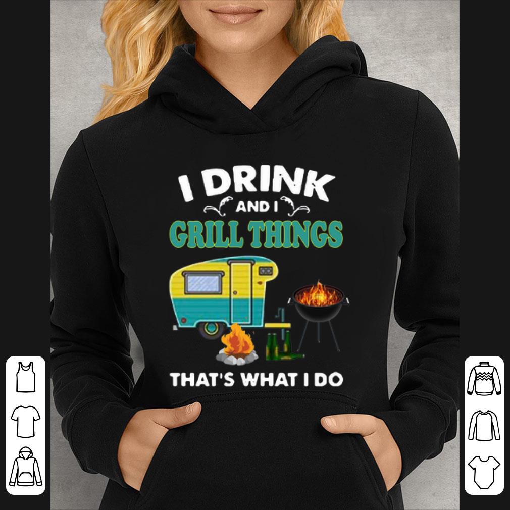 Pretty I Drink And I Grill Things That’s What I Do Camping shirt