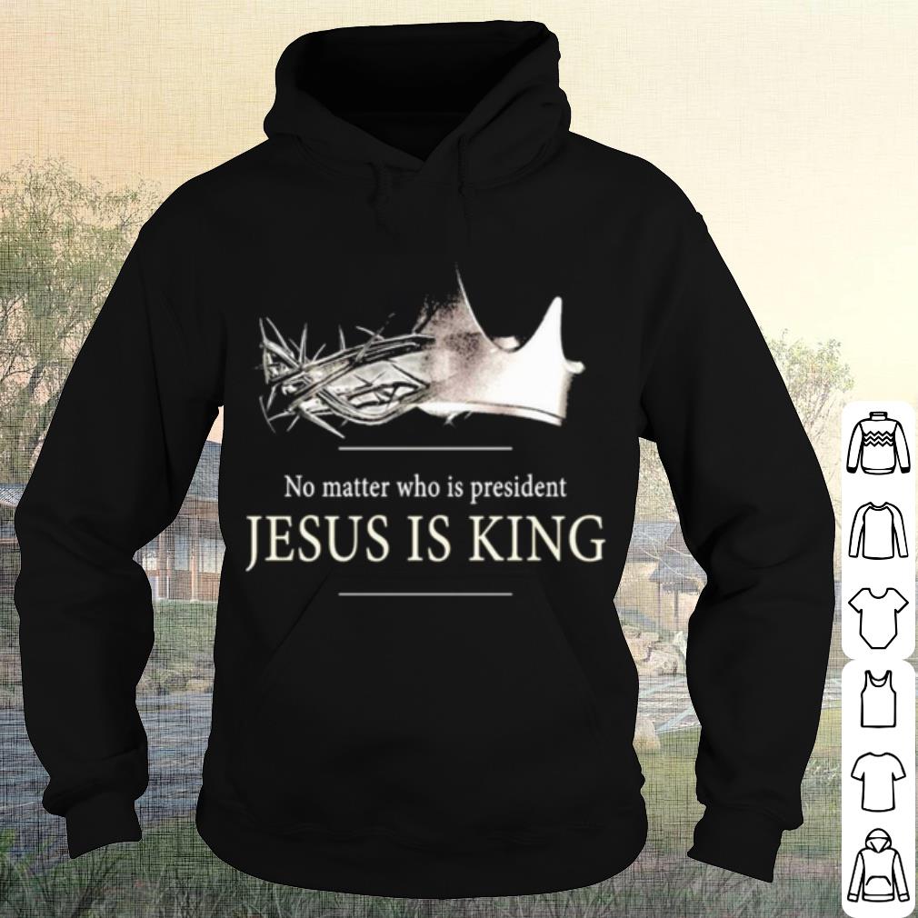 Best No Matter Who Is President Jesus Is King shirt