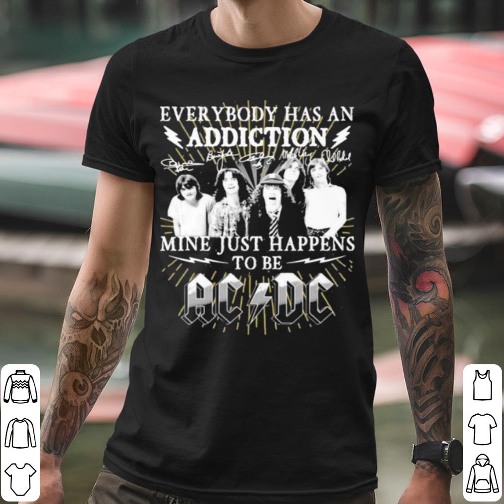 Best Everybody Has An Addiction Mine Just Happens To Be Ac Dc shirt