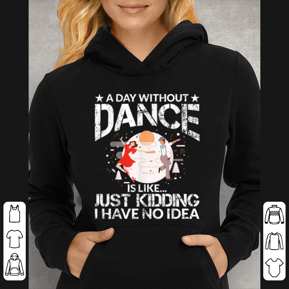 Hot A Day Without Dance Is Like Just Kidding I Have No Idea shirt