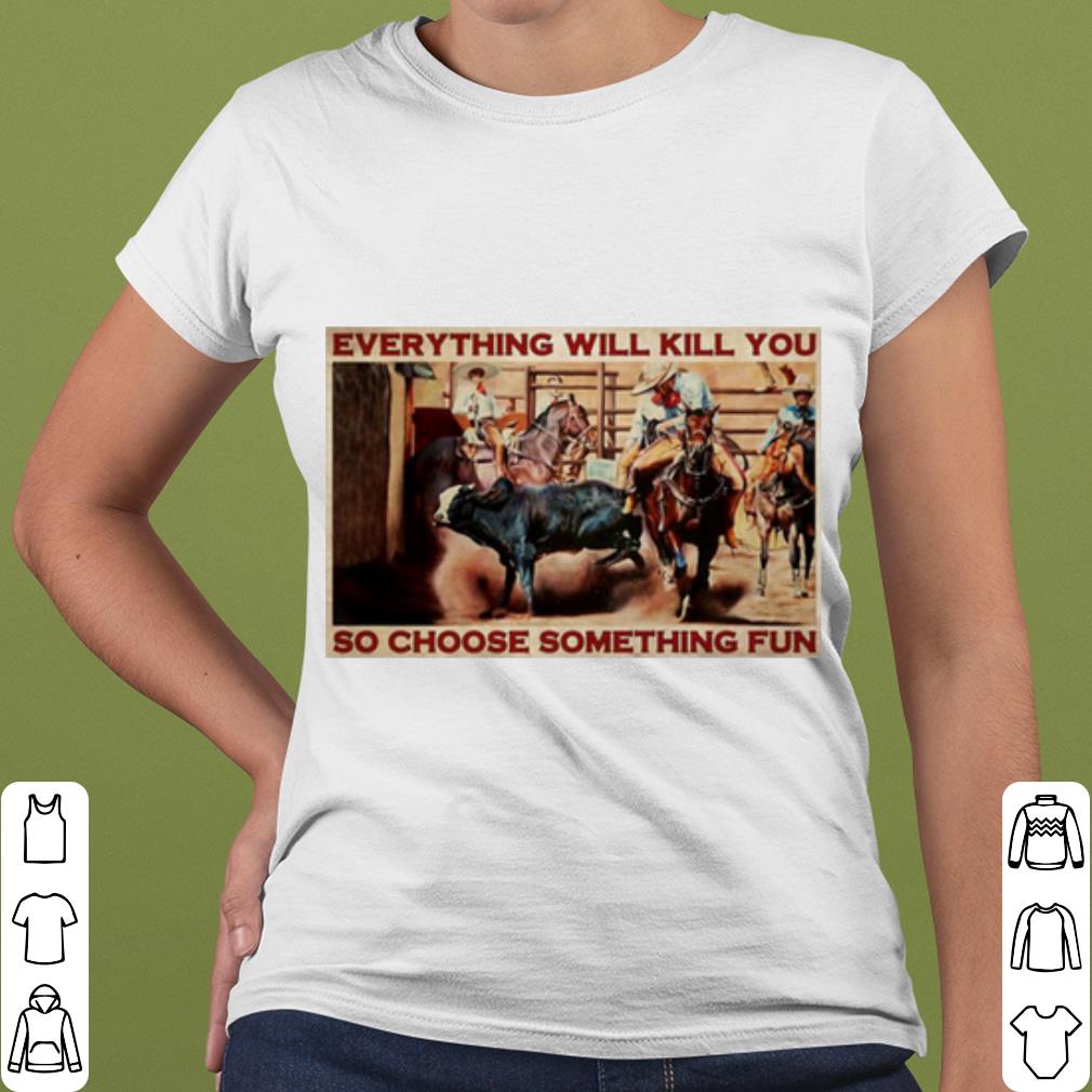 Nice Bull Charreria Everything Will Kil You So Choose Something Fun shirt