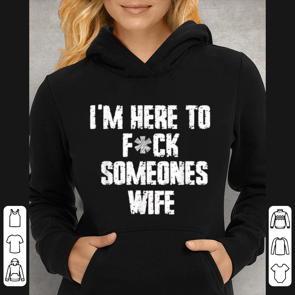 Original I'm Here To Fuck Someones Wife shirt