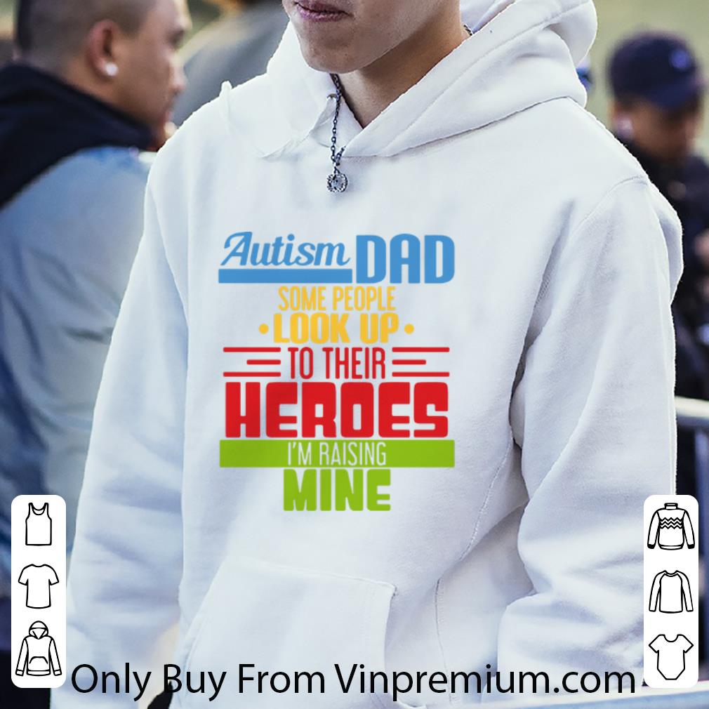 Awesome Autism Dad Some People Look Up To Their Heroes I'm Raising Mine shirt