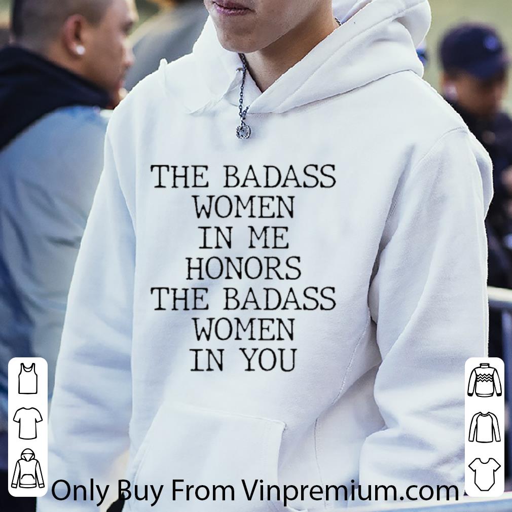 Pretty The Badass Women In Me Honors The Badass Women In You shirt