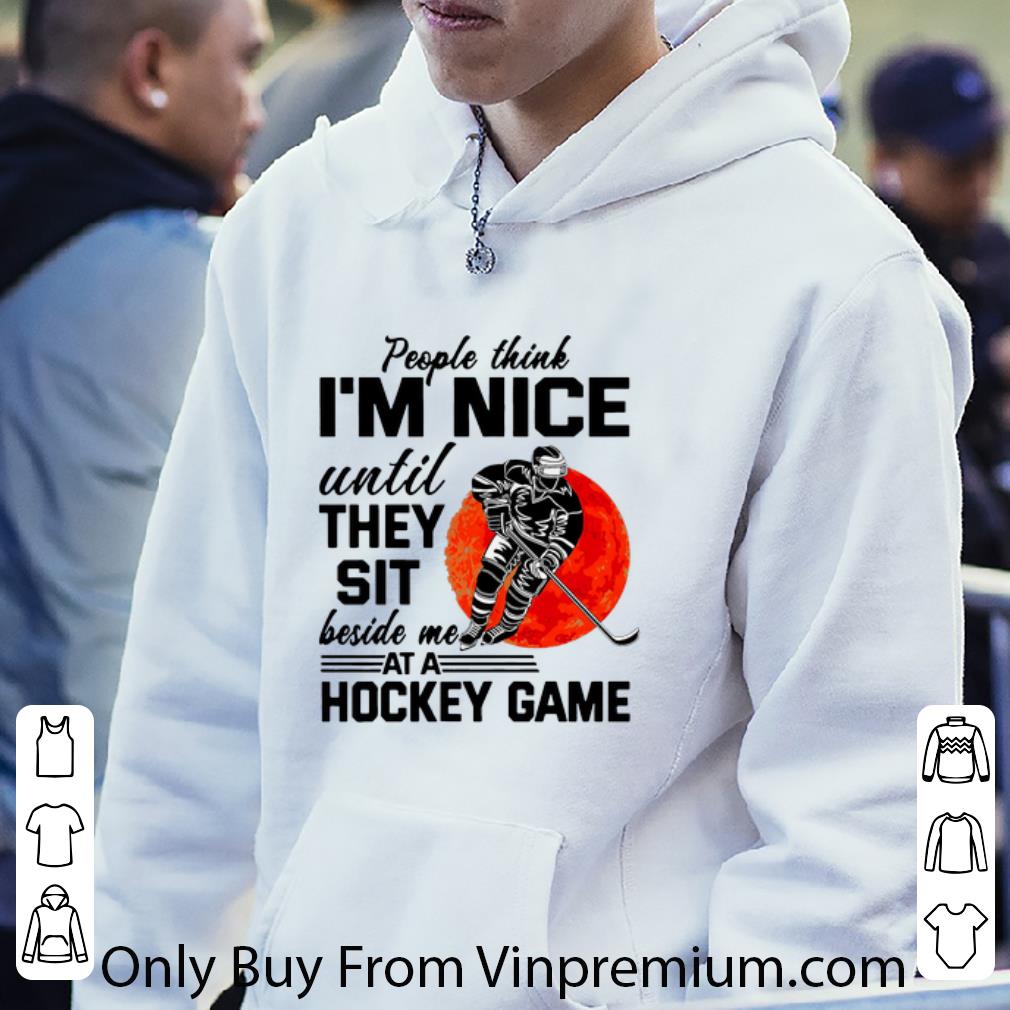 Great People Think I’m Nice Until They Sit Beside Me At A Hockey Game shirt