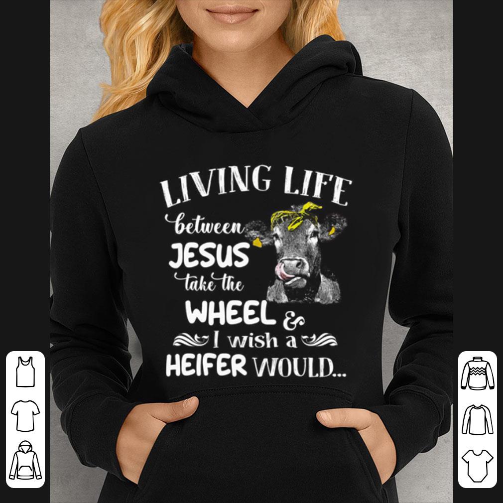 Premium Cow Living Life Between Jesus Take The Wheel I Wish A Heifer Would shirt