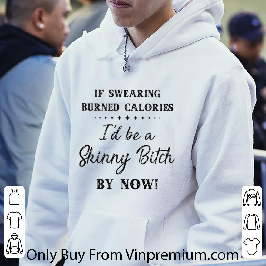 Top If Swearing Burned Calories I’d Be A Skinny Bitch My Now shirt