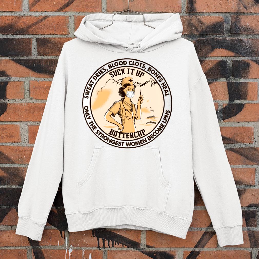 Suck It Up Buttercup Sweat Dries Blood Clots Bones Heal Only The Strongest Women Become LPNS Shirt