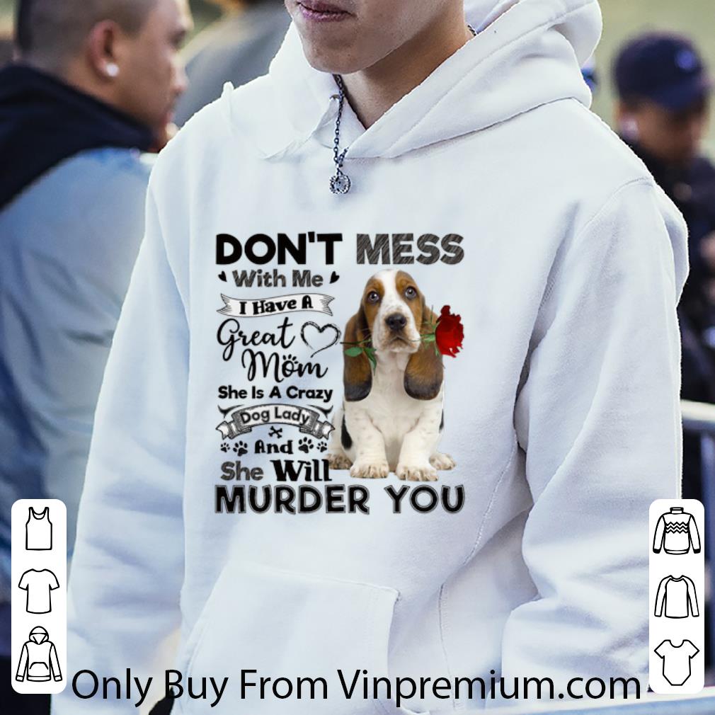 Awesome Basset Hound don't mess with me i have a great mom crazy dog shirt
