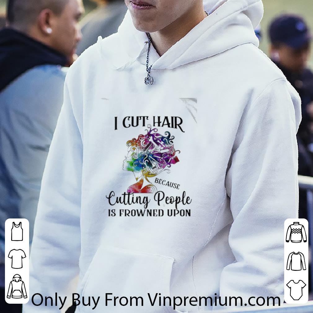 Great I Cut Hair Because Cutting People Is Frowned Upon shirt