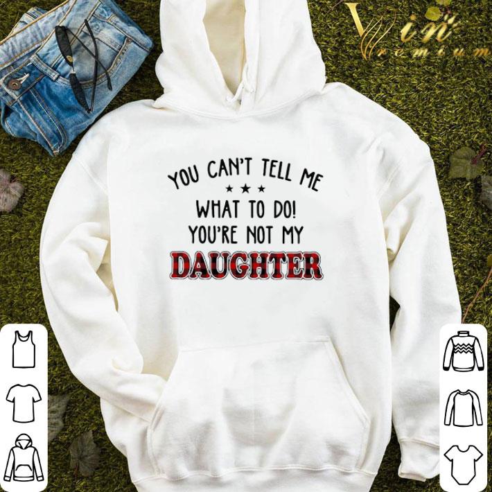 you can't tell me what to do you're not my daughter shirt