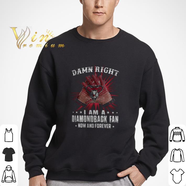 Damn Right I Am A Diamondback Fan Now And Forever shirt