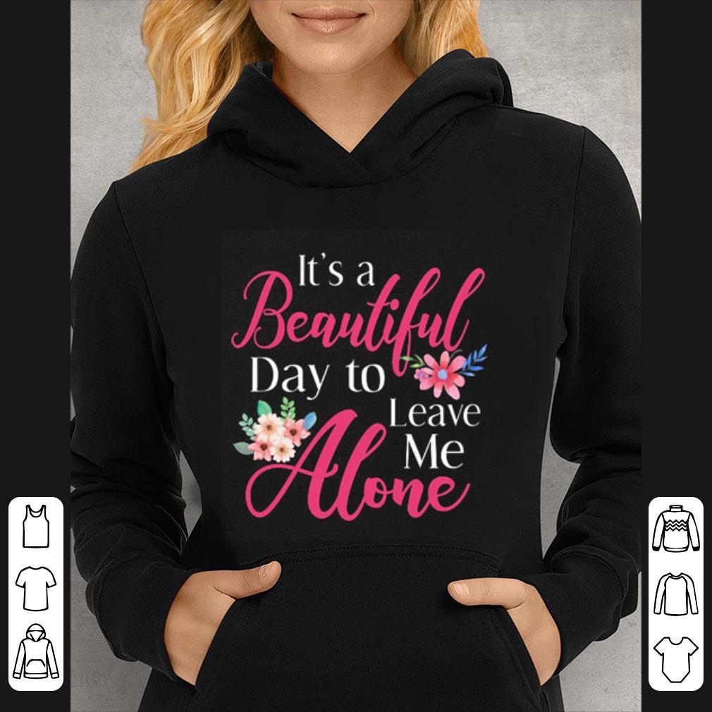 Hot Flowers It's A Beautiful Day To Leave Me Alone shirt