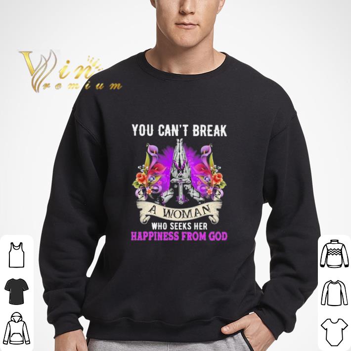 You can’t break a Woman who seeks her Happiness from god shirt