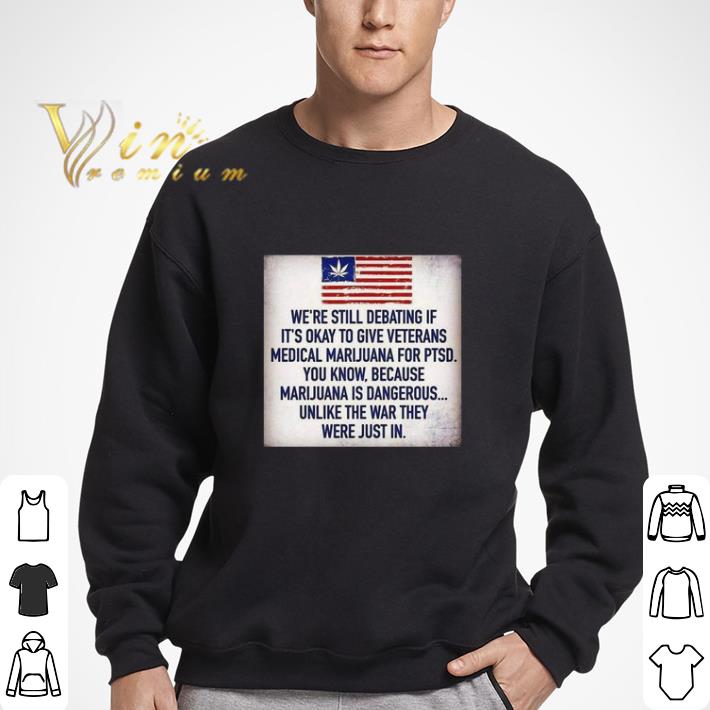 We Still Debating If It’s Okay To Give Veterans Medical Marijuana For Ptsd You Know shirt