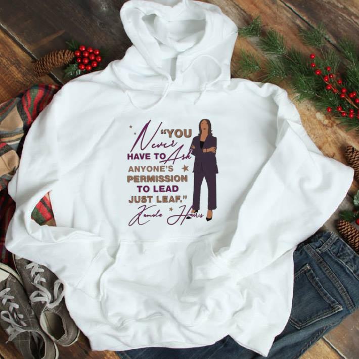 You Never Have To Ask Anyone’s Permission To Lead Just Lead Kamala shirt