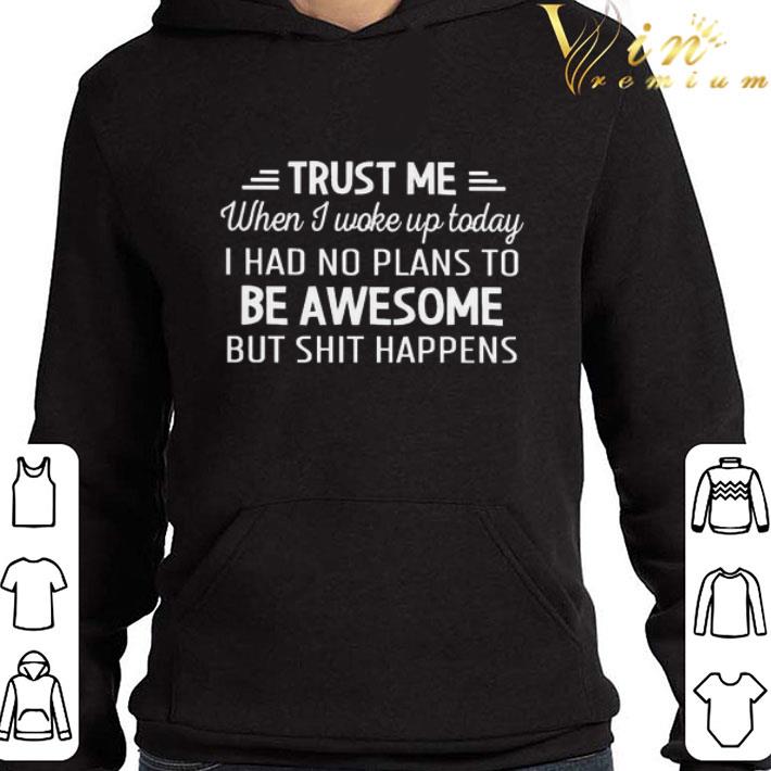 Trust me when I woke up today I had no plans to be Awesome but shit happens shirt