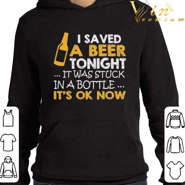 I saved a Beer tonight it was stuck in a bottle It’s ok Now shirt