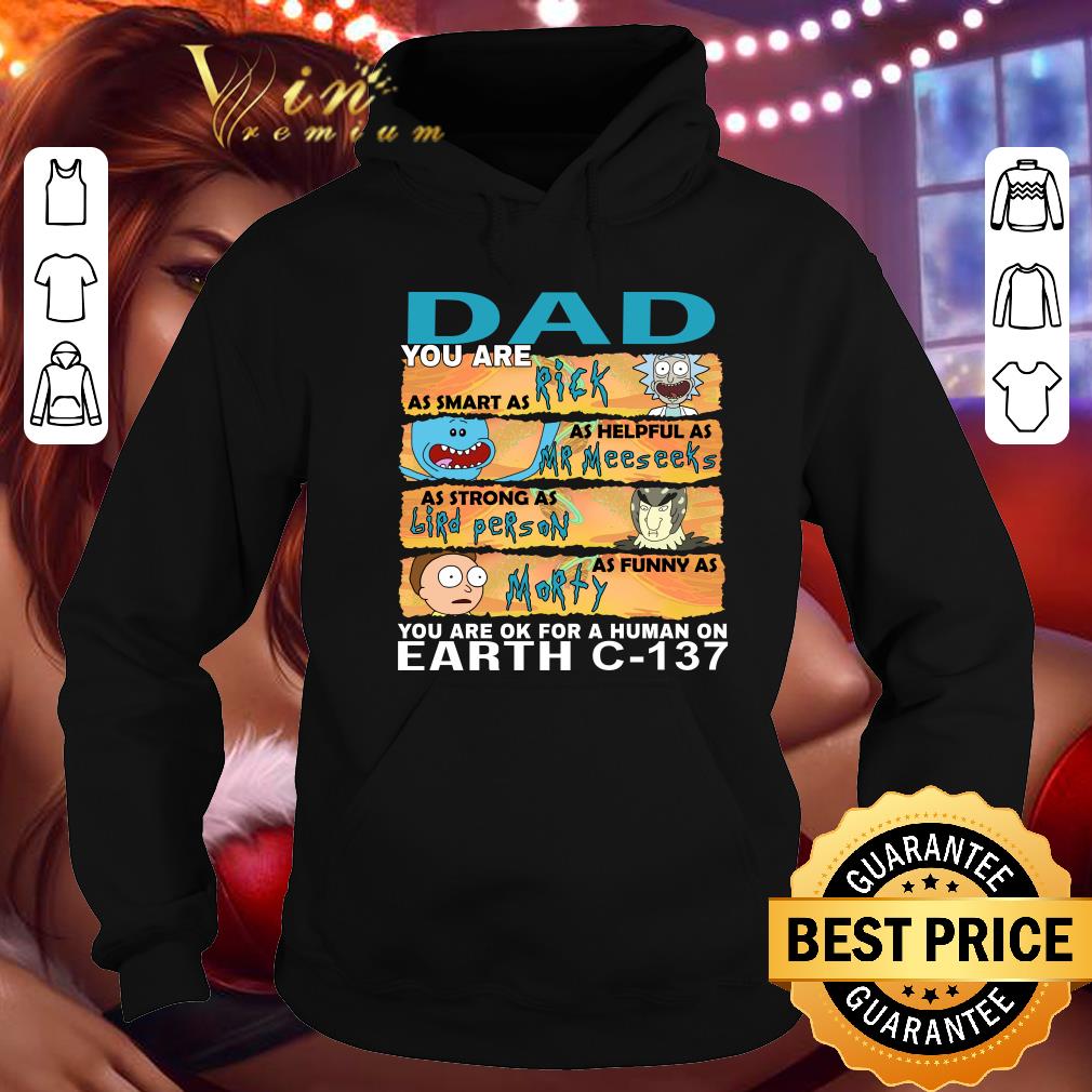 Dad you are as smart as Rick as helpful as Mr Meeseeks as strong as Birdperson as funny as Morty you are ok for a human on earth C-137 shirt