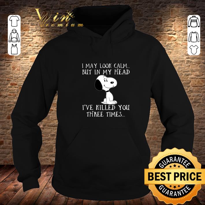 I may look calm but in my head ive killed you three times snoopy shirt