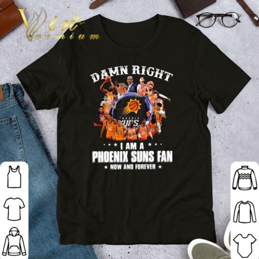 Hot Damn Right I Am A Phoenix Suns Fan Now And Forever Signatures Shirt 1