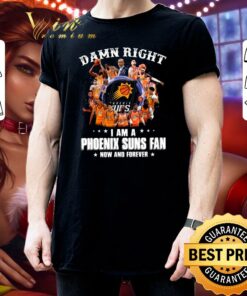 Hot Damn Right I Am A Phoenix Suns Fan Now And Forever Signatures Shirt 6