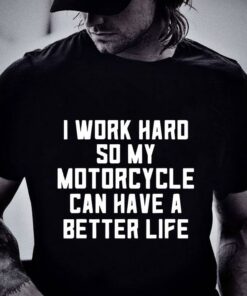 Awesome I Work Hard So My Motorcycle Can Have A Better Life Quote shirt 5