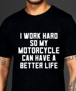 Awesome I Work Hard So My Motorcycle Can Have A Better Life Quote shirt 6