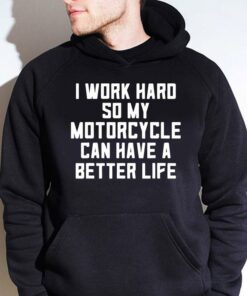 Awesome I Work Hard So My Motorcycle Can Have A Better Life Quote shirt 7