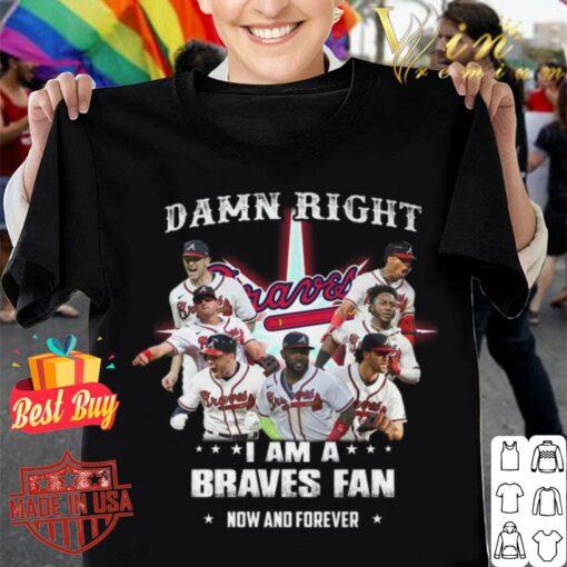 Hot Atlanta Braves Damn Right I Am A Braves Fan Now And Forever Shirt 1