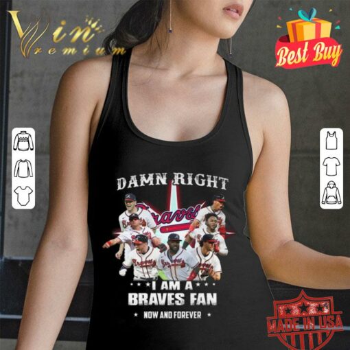 Hot Atlanta Braves Damn Right I Am A Braves Fan Now And Forever Shirt 2