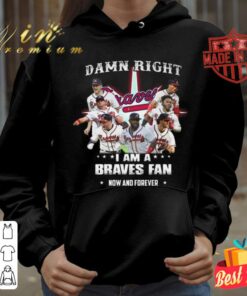 Hot Atlanta Braves Damn Right I Am A Braves Fan Now And Forever Shirt 6