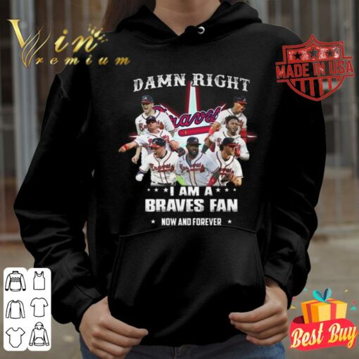 Hot Atlanta Braves Damn Right I Am A Braves Fan Now And Forever Shirt 3