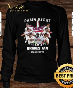Hot Atlanta Braves Damn Right I Am A Braves Fan Now And Forever Shirt 7