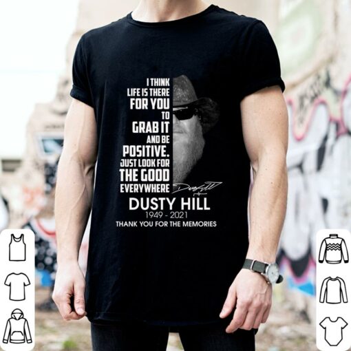 Dusty Hill I Think Life Is There For You To Grab It And Be Positive Just Look For The Good Everywhere Shirt 2