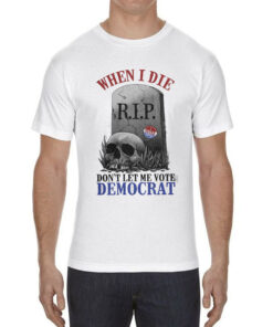 Funny Skull When I Die Rip Don't Let Me Vote Democrat T-shirt
